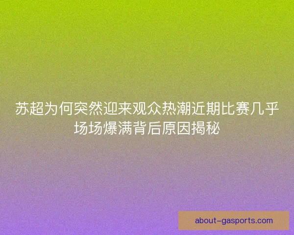 苏超为何突然迎来观众热潮近期比赛几乎场场爆满背后原因揭秘