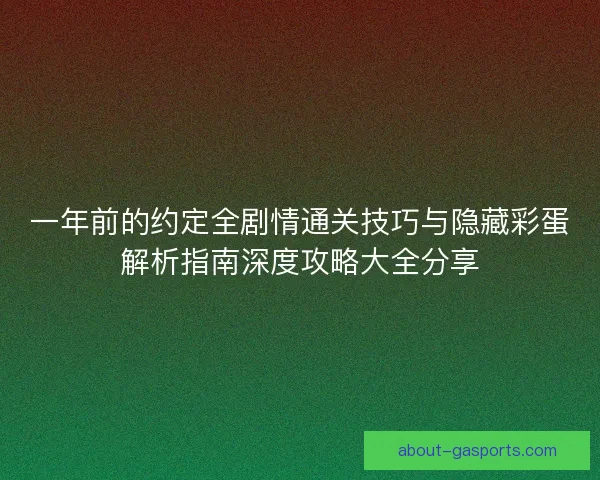 一年前的约定全剧情通关技巧与隐藏彩蛋解析指南深度攻略大全分享
