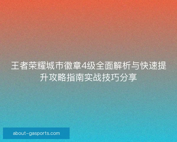 王者荣耀城市徽章4级全面解析与快速提升攻略指南实战技巧分享